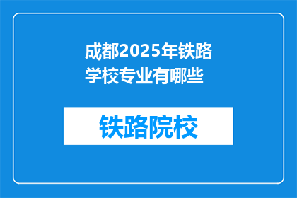 成都2025年铁路学校专业有哪些(成都2025年铁路学校专业有哪些？)