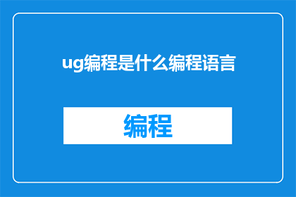 ug编程是什么编程语言(UG编程：您了解的编程语言是什么？)