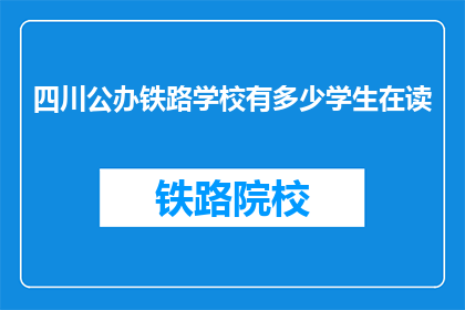 四川公办铁路学校有多少学生在读(四川公办铁路学校在校学生人数是多少？)