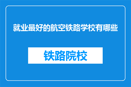 就业最好的航空铁路学校有哪些(哪些航空铁路学校就业前景最佳？)