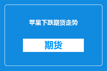 苹果下跌期货走势(苹果期货价格下跌，市场走势如何？)