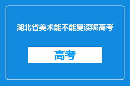 湖北省美术能不能复读呢高考(湖北省美术生能否在高考后复读？)