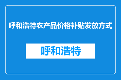 呼和浩特农产品价格补贴发放方式(呼和浩特农产品价格补贴如何发放？)