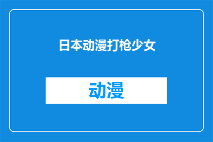 日本动漫打枪少女(日本动漫中的少女射击场景：是艺术还是暴力？)