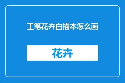 工笔花卉白描本怎么画(如何绘制工笔花卉白描本？)