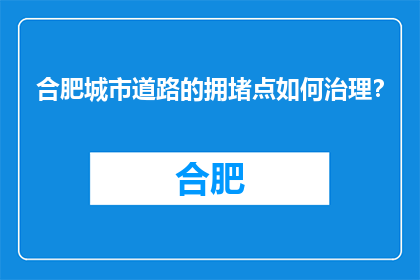 合肥城市道路的拥堵点如何治理？(合肥城市道路拥堵点治理策略探析)