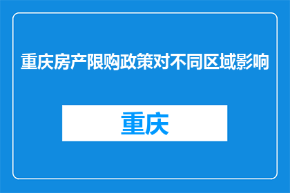 重庆房产限购政策对不同区域影响(重庆房产限购政策对不同区域影响如何？)