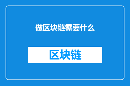 做区块链需要什么(做区块链需要什么？)