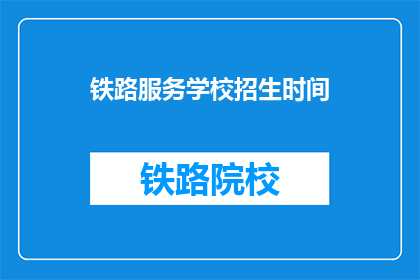 铁路服务学校招生时间(铁路服务学校招生时间是什么时候？)