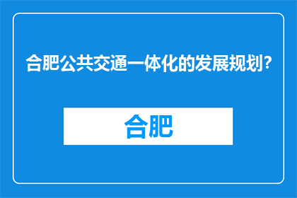 合肥公共交通一体化的发展规划？(合肥公共交通一体化发展计划是什么？)