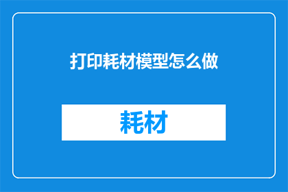 打印耗材模型怎么做(如何制作打印耗材模型？)