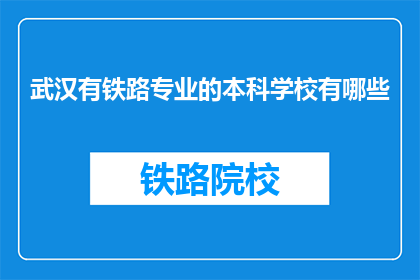 武汉有铁路专业的本科学校有哪些(武汉有哪些本科院校提供铁路专业教育？)