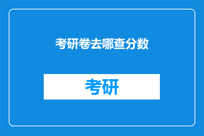 考研卷去哪查分数(如何查询考研成绩？)