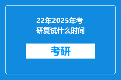 22年2025年考研复试什么时间(2025年考研复试具体时间是什么时候？)