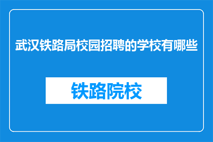武汉铁路局校园招聘的学校有哪些(武汉铁路局校园招聘覆盖哪些学校？)