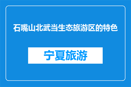 石嘴山北武当生态旅游区的特色(石嘴山北武当生态旅游区有何独特之处？)