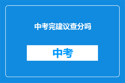 中考完建议查分吗(中考结束后，是否应该查询成绩？)