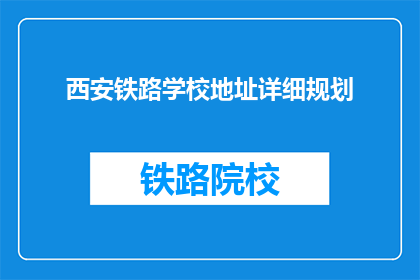 西安铁路学校地址详细规划(西安铁路学校地址详细规划是什么？)