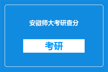 安徽师大考研查分(安徽师大考研成绩何时公布？)