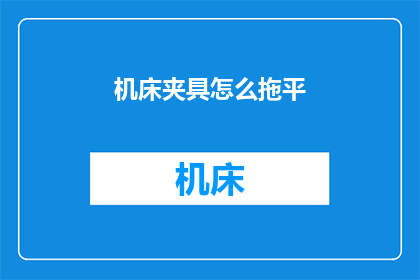 机床夹具怎么拖平(如何将机床夹具平整地拖动？)