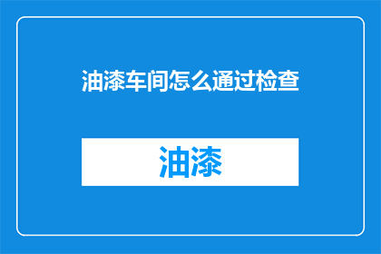 油漆车间怎么通过检查(如何检查油漆车间的运作效率？)