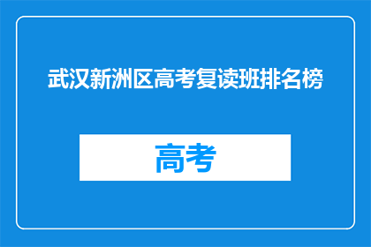 武汉新洲区高考复读班排名榜(武汉新洲区高考复读班排名榜，谁才是榜首？)