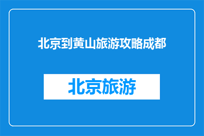北京到黄山旅游攻略成都(如何规划从成都到黄山的旅游行程？)
