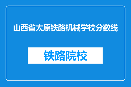 山西省太原铁路机械学校分数线(山西省太原铁路机械学校录取分数线是多少？)