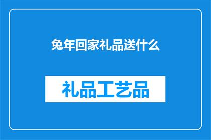 兔年回家礼品送什么(兔年回家，礼品该选什么？)