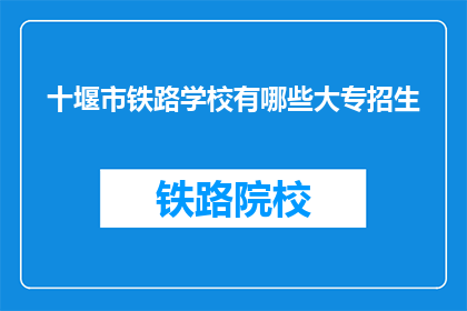 十堰市铁路学校有哪些大专招生(十堰市铁路学校大专招生信息一览)
