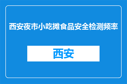 西安夜市小吃摊食品安全检测频率(西安夜市小吃摊食品安全检测频率是多少？)