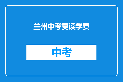 兰州中考复读学费(兰州中考复读班学费是多少？)