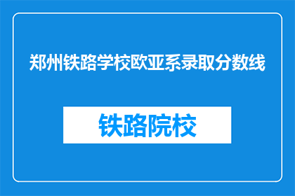 郑州铁路学校欧亚系录取分数线(郑州铁路学校欧亚系录取分数线是多少？)