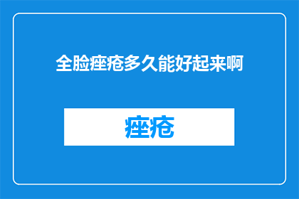 全脸痤疮多久能好起来啊(全脸痤疮何时能痊愈？)