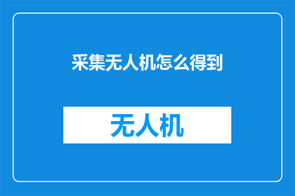 采集无人机怎么得到(如何获取采集无人机？)