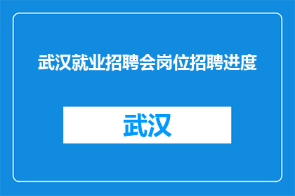 武汉就业招聘会岗位招聘进度(武汉就业招聘会岗位招聘进度如何？)