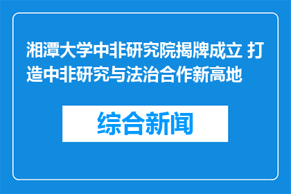 湘潭大学中非研究院揭牌成立 打造中非研究与法治合作新高地