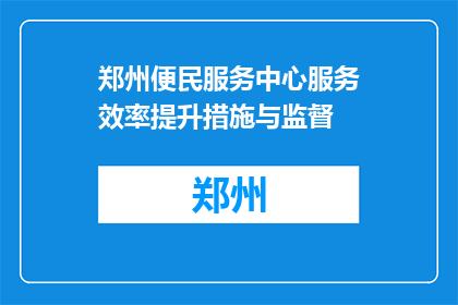 郑州便民服务中心服务效率提升措施与监督(郑州便民服务中心如何提升服务效率并确保监督到位？)