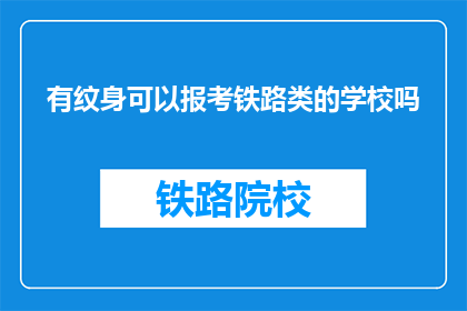 有纹身可以报考铁路类的学校吗(纹身者能否报考铁路类院校？)