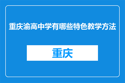 重庆渝高中学有哪些特色教学方法(重庆渝高中学有哪些特色教学方法？)