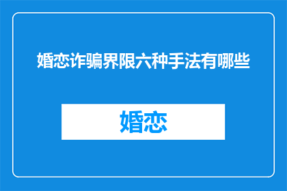 婚恋诈骗界限六种手法有哪些(婚恋诈骗的六种常见手法是什么？)