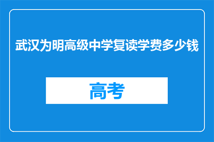 武汉为明高级中学复读学费多少钱(武汉为明高级中学复读班学费是多少？)