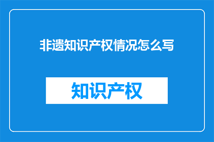 非遗知识产权情况怎么写(如何撰写关于非物质文化遗产知识产权状况的疑问句标题？)