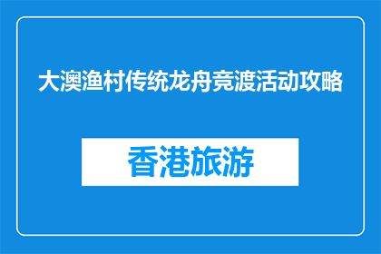 大澳渔村传统龙舟竞渡活动攻略(大澳渔村传统龙舟竞渡活动攻略，你了解吗？)
