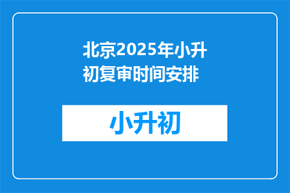 北京2025年小升初复审时间安排(2025年北京小升初复审时间安排，你了解吗？)