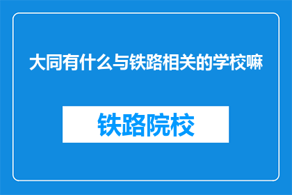 大同有什么与铁路相关的学校嘛(大同地区是否拥有与铁路相关的教育机构？)