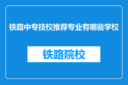 铁路中专技校推荐专业有哪些学校(哪些铁路中专技校推荐的专业值得考虑？)