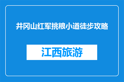 井冈山红军挑粮小道徒步攻略(井冈山红军挑粮小道徒步攻略：你准备好挑战了吗？)
