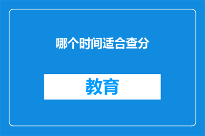 哪个时间适合查分(何时是最佳时机来查询成绩？)