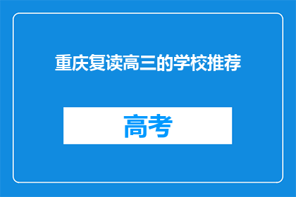 重庆复读高三的学校推荐(重庆地区有哪些复读高三的学校值得推荐？)